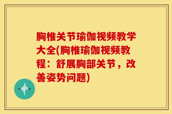 胸椎关节瑜伽视频教学大全(胸椎瑜伽视频教程:舒展胸部关节,改善姿势问题) 胸椎关节瑜伽视频教学大全(胸椎瑜伽视频教程:舒展胸部关节,改善姿势问题)