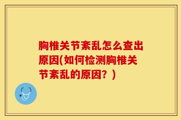 胸椎关节紊乱怎么查出原因(如何检测胸椎关节紊乱的原因？)