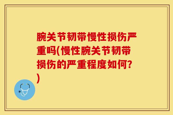 腕关节韧带慢性损伤严重吗(慢性腕关节韧带损伤的严重程度如何？)