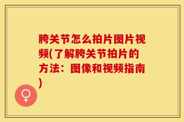 胯关节怎么拍片图片视频(了解胯关节拍片的方法:图像和视频指南) 胯关节怎么拍片图片视频(了解胯关节拍片的方法:图像和视频指南)