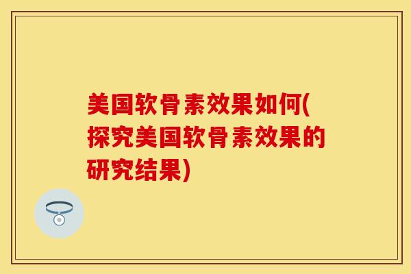 美国软骨素效果如何(探究美国软骨素效果的研究结果)