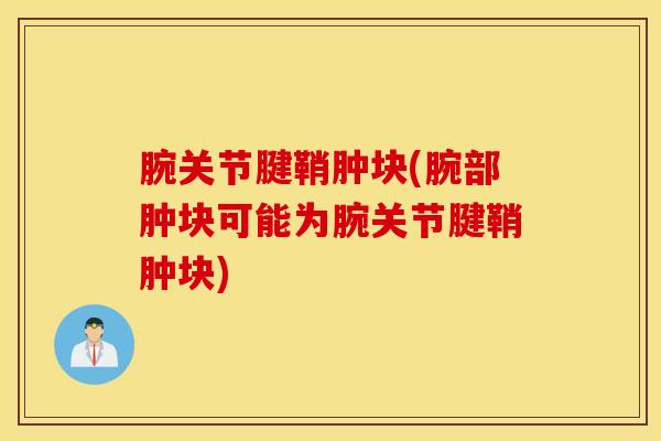 腕关节腱鞘肿块(腕部肿块可能为腕关节腱鞘肿块)