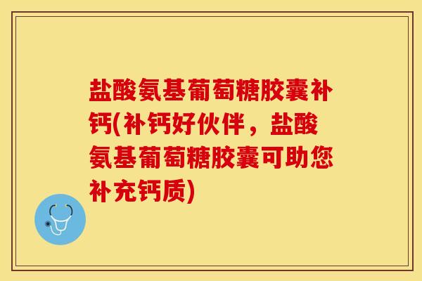 盐酸氨基葡萄糖胶囊补钙(补钙好伙伴，盐酸氨基葡萄糖胶囊可助您补充钙质)