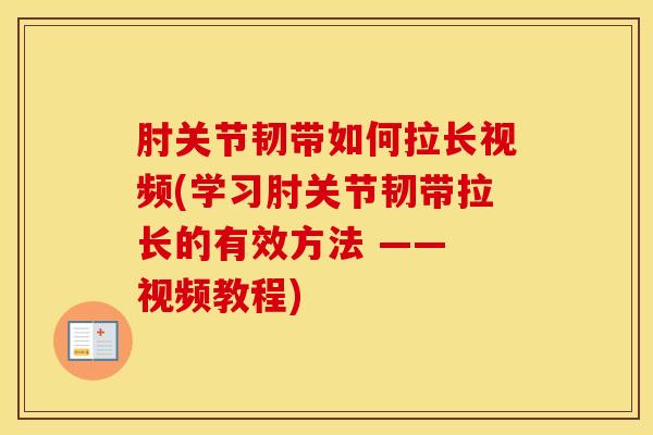 肘关节韧带如何拉长视频(学习肘关节韧带拉长的有效方法 —— 视频教程)