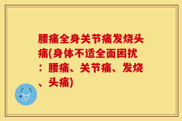 腰痛全身关节痛发烧头痛(身体不适全面困扰:腰痛、关节痛、发烧、头痛) 腰痛全身关节痛发烧头痛(身体不适全面困扰:腰痛、关节痛、发烧、头痛)