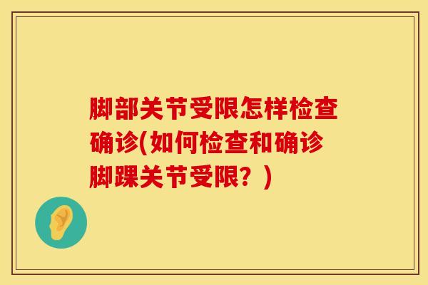 脚部关节受限怎样检查确诊(如何检查和确诊脚踝关节受限？)