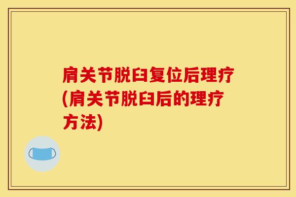 肩关节脱臼复位后理疗(肩关节脱臼后的理疗方法)