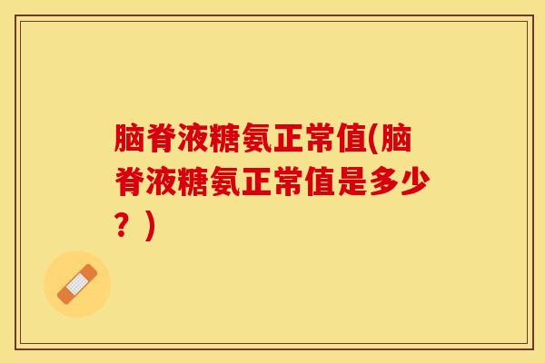 脑脊液糖氨正常值(脑脊液糖氨正常值是多少？)