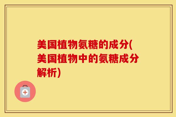 美国植物氨糖的成分(美国植物中的氨糖成分解析)