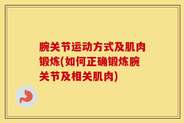 腕关节运动方式及肌肉锻炼(如何正确锻炼腕关节及相关肌肉)