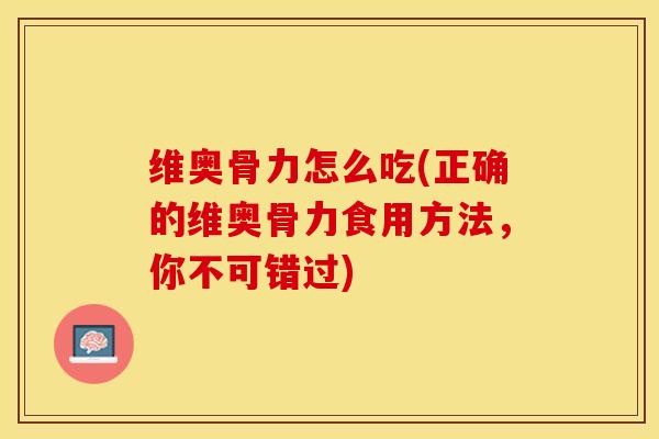维奥骨力怎么吃(正确的维奥骨力食用方法，你不可错过)