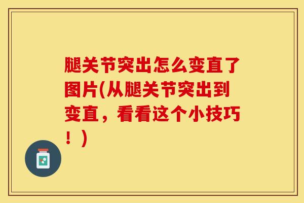 腿关节突出怎么变直了图片(从腿关节突出到变直，看看这个小技巧！)