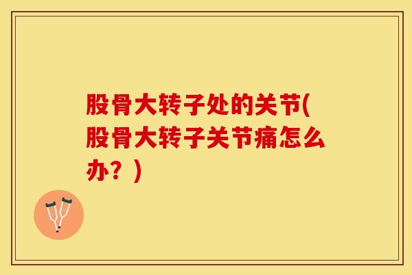 股骨大转子处的关节(股骨大转子关节痛怎么办？)