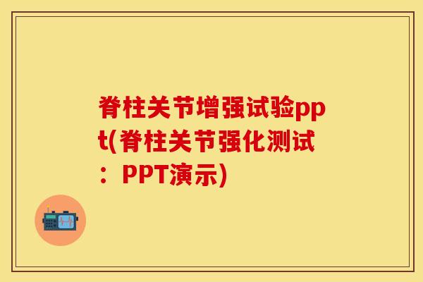 脊柱关节增强试验ppt(脊柱关节强化测试：PPT演示)