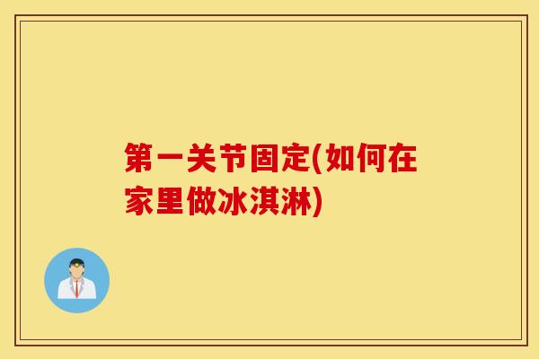 第一关节固定(如何在家里做冰淇淋)