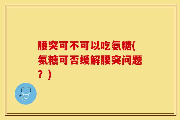 腰突可不可以吃氨糖(氨糖可否缓解腰突问题？)