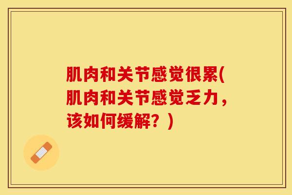 肌肉和关节感觉很累(肌肉和关节感觉乏力，该如何缓解？)