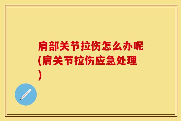 肩部关节拉伤怎么办呢(肩关节拉伤应急处理)