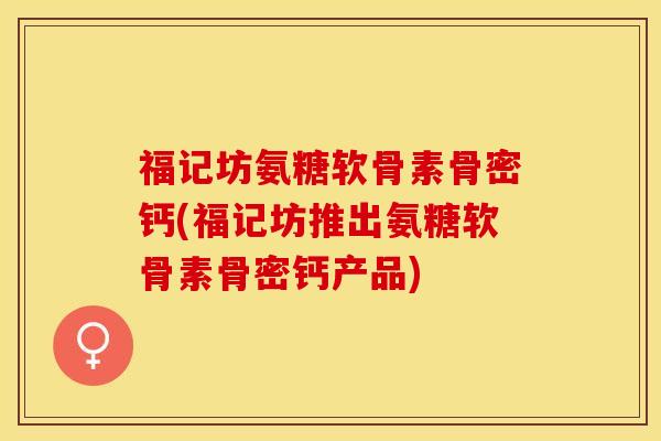 福记坊氨糖软骨素骨密钙(福记坊推出氨糖软骨素骨密钙产品)