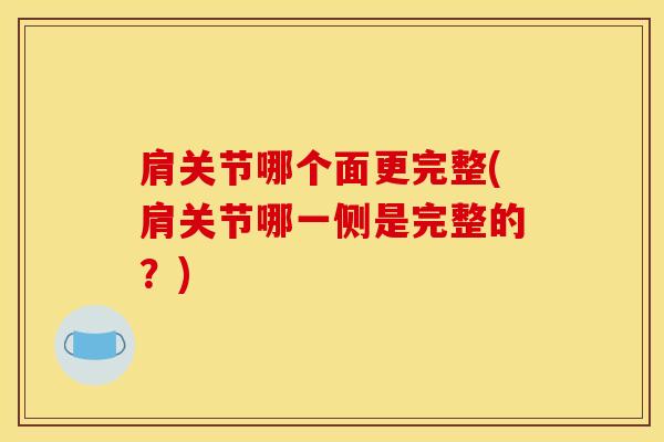 肩关节哪个面更完整(肩关节哪一侧是完整的？)
