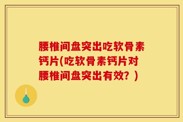 腰椎间盘突出吃软骨素钙片(吃软骨素钙片对腰椎间盘突出有效？)