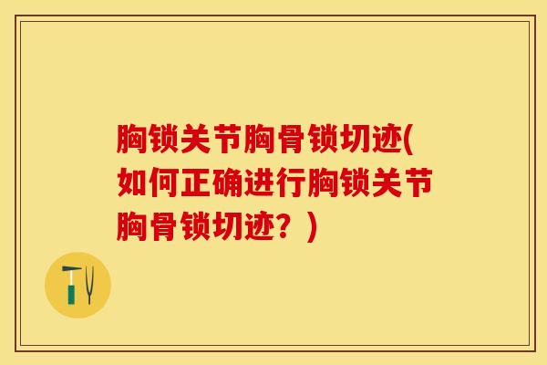 胸锁关节胸骨锁切迹(如何正确进行胸锁关节胸骨锁切迹？)
