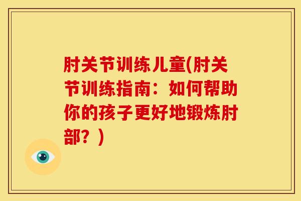 肘关节训练儿童(肘关节训练指南：如何帮助你的孩子更好地锻炼肘部？)