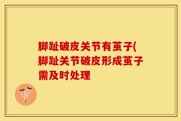 脚趾破皮关节有茧子(脚趾关节破皮形成茧子需及时处理