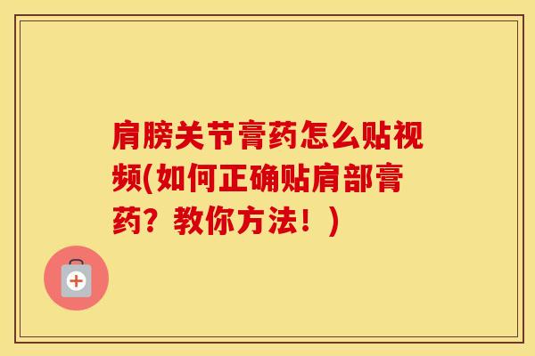肩膀关节膏药怎么贴视频(如何正确贴肩部膏药？教你方法！)