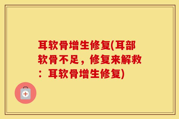耳软骨增生修复(耳部软骨不足,修复来解救:耳软骨增生修复) 耳软骨增生修复(耳部软骨不足,修复来解救:耳软骨增生修复)
