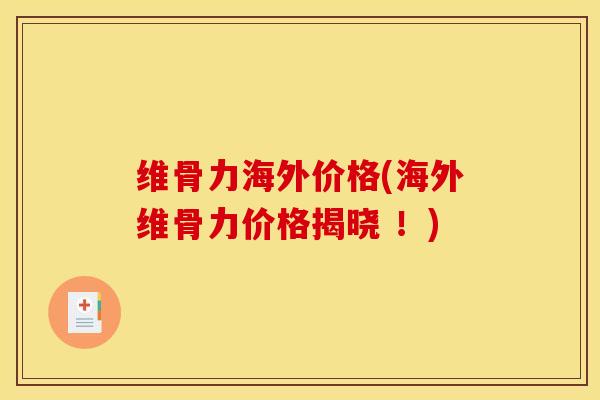 维骨力海外价格(海外维骨力价格揭晓 !) 维骨力海外价格(海外维骨力价格揭晓 !)