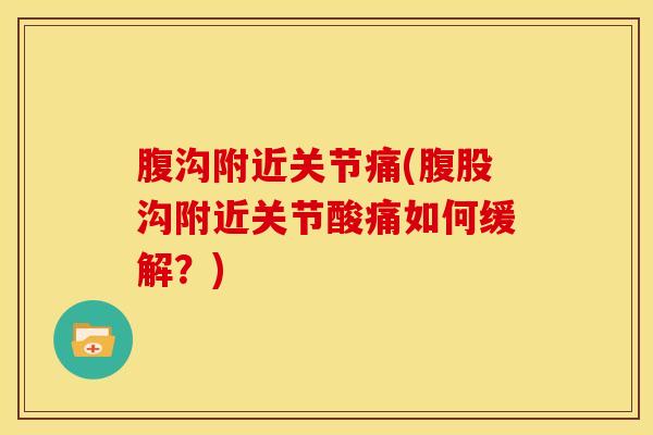 腹沟附近关节痛(腹股沟附近关节酸痛如何缓解？)