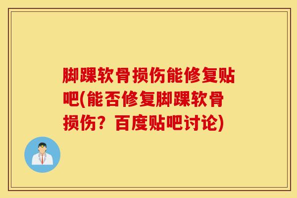 脚踝软骨损伤能修复贴吧(能否修复脚踝软骨损伤?百度贴吧讨论) 脚踝软骨损伤能修复贴吧(能否修复脚踝软骨损伤?百度贴吧讨论)