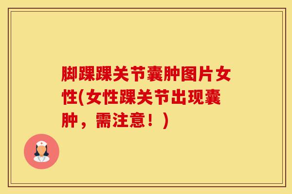 脚踝踝关节囊肿图片女性(女性踝关节出现囊肿，需注意！)