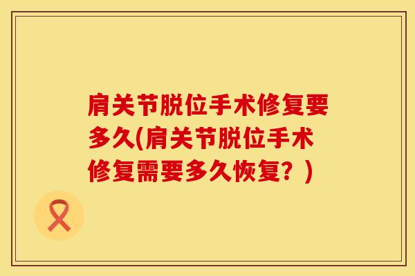 肩关节脱位手术修复要多久(肩关节脱位手术修复需要多久恢复？)