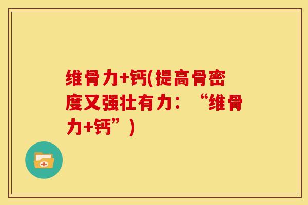 维骨力+钙(提高骨密度又强壮有力：“维骨力+钙”)