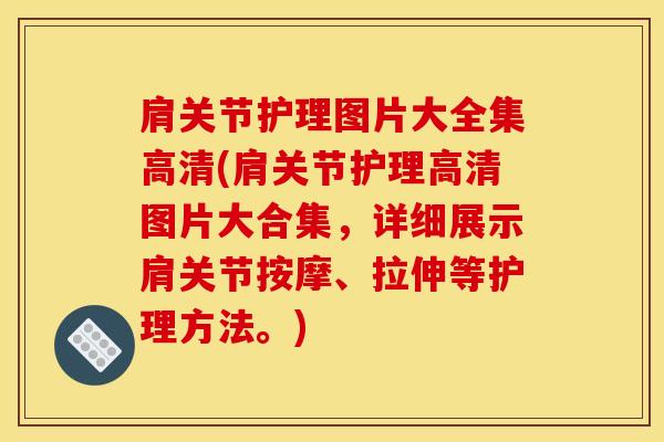肩关节护理图片大全集高清(肩关节护理高清图片大合集，详细展示肩关节按摩、拉伸等护理方法。)
