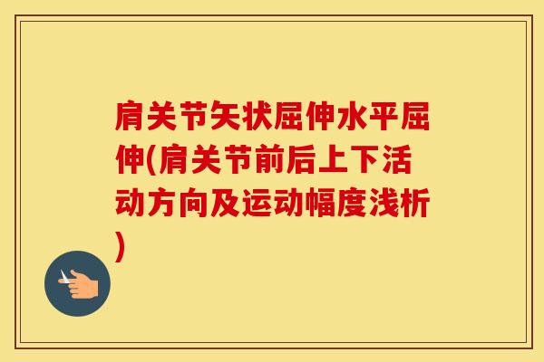 肩关节矢状屈伸水平屈伸(肩关节前后上下活动方向及运动幅度浅析)