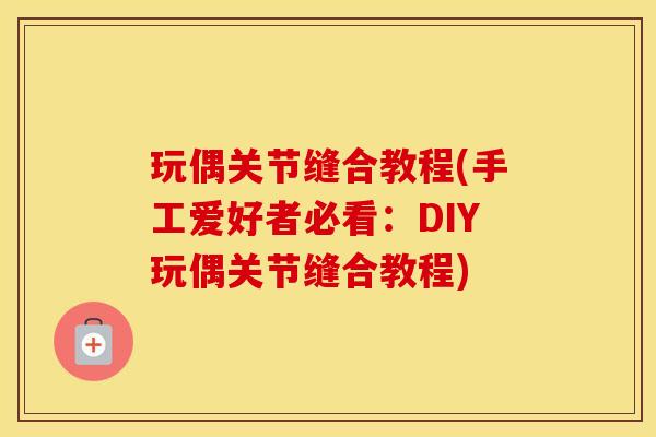 玩偶关节缝合教程(手工爱好者必看：DIY玩偶关节缝合教程)