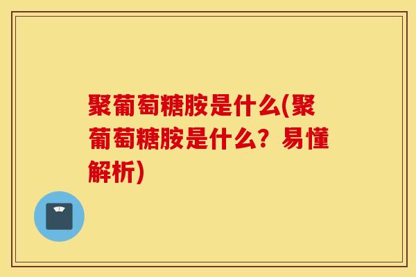 聚葡萄糖胺是什么(聚葡萄糖胺是什么？易懂解析)