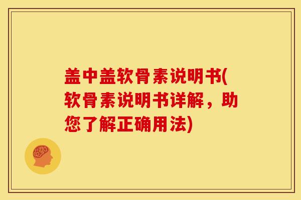 盖中盖软骨素说明书(软骨素说明书详解，助您了解正确用法)