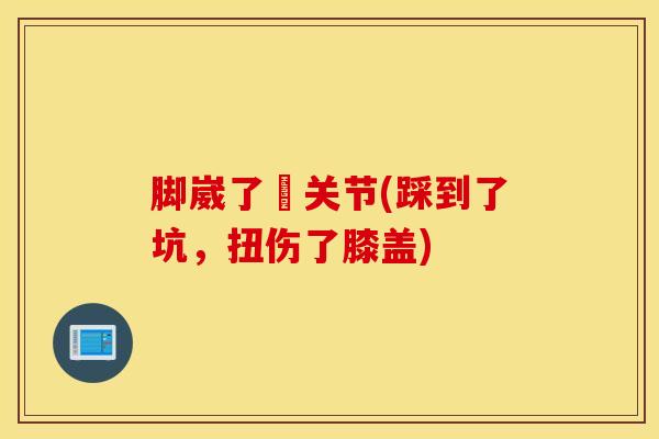脚崴了骻关节(踩到了坑，扭伤了膝盖)