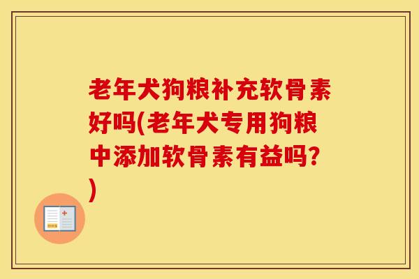 老年犬狗粮补充软骨素好吗(老年犬专用狗粮中添加软骨素有益吗？)