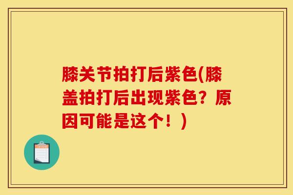 膝关节拍打后紫色(膝盖拍打后出现紫色？原因可能是这个！)