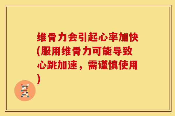 维骨力会引起心率加快(服用维骨力可能导致心跳加速，需谨慎使用)