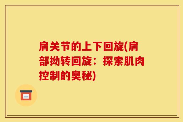 肩关节的上下回旋(肩部拗转回旋：探索肌肉控制的奥秘)