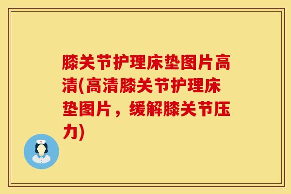 膝关节护理床垫图片高清(高清膝关节护理床垫图片，缓解膝关节压力)