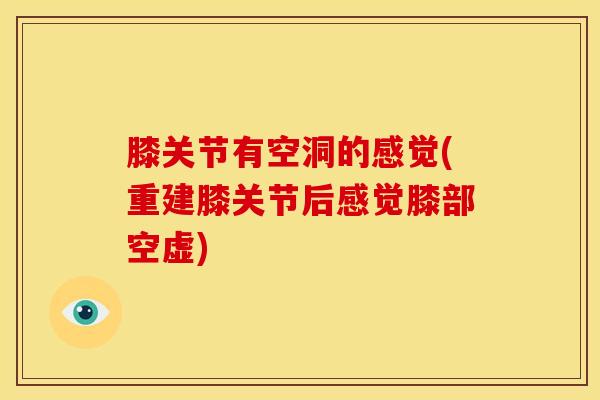 膝关节有空洞的感觉(重建膝关节后感觉膝部空虚)