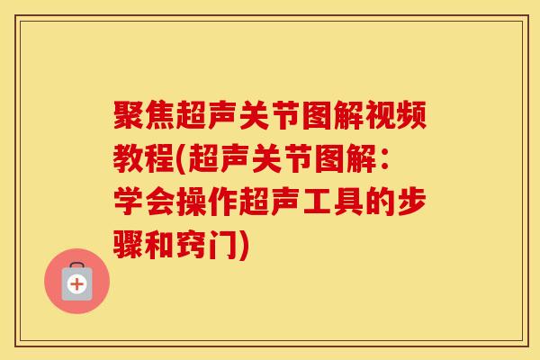 聚焦超声关节图解视频教程(超声关节图解：学会操作超声工具的步骤和窍门)