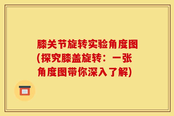 膝关节旋转实验角度图(探究膝盖旋转：一张角度图带你深入了解)